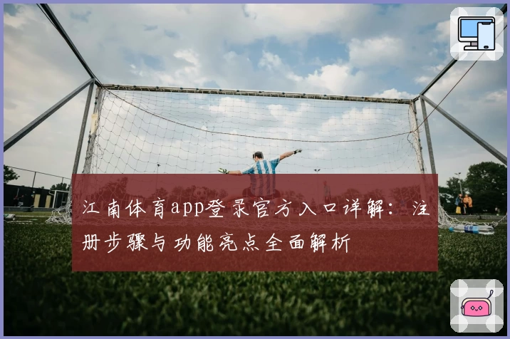 江南体育app登录官方入口详解：注册步骤与功能亮点全面解析