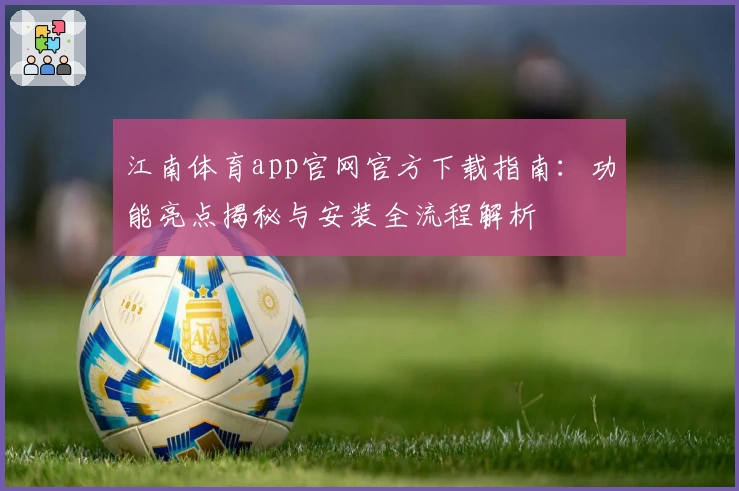 江南体育app官网官方下载指南：功能亮点揭秘与安装全流程解析