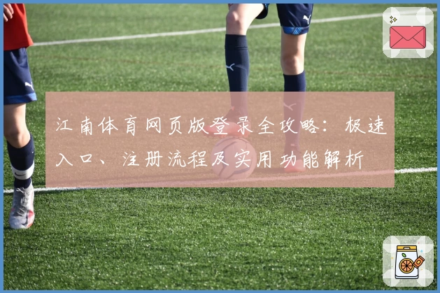 江南体育网页版登录全攻略:极速入口、注册流程及实用功能解析