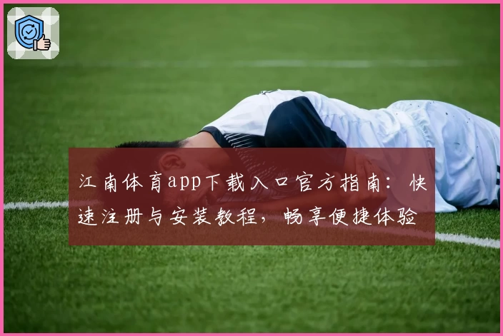 江南体育app下载入口官方指南:快速注册与安装教程,畅享便捷体验