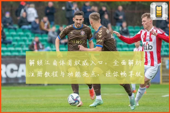 解锁江南体育权威入口，全面解析注册教程与功能亮点，让你畅享极致体验