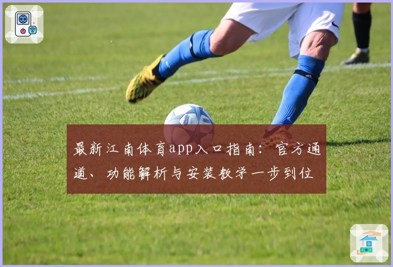 最新江南体育app入口指南：官方通道、功能解析与安装教学一步到位