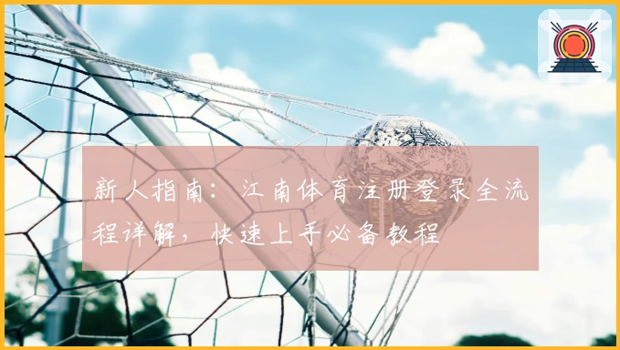 新人指南：江南体育注册登录全流程详解，快速上手必备教程