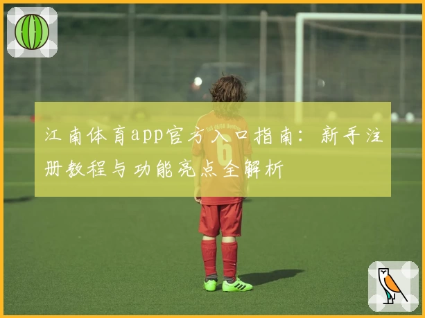 江南体育app官方入口指南:新手注册教程与功能亮点全解析