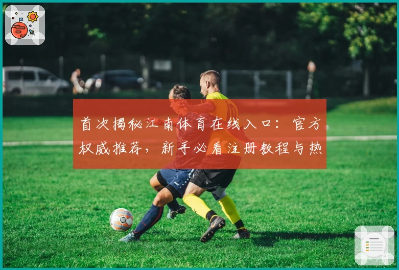 首次揭秘江南体育在线入口：官方权威推荐，新手必看注册教程与热门功能全解析