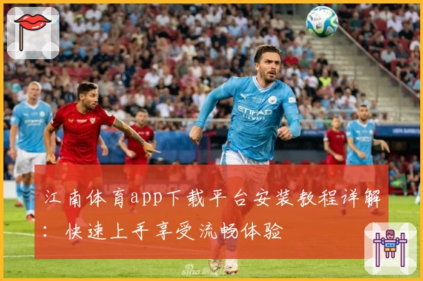 江南体育app下载平台安装教程详解：快速上手享受流畅体验