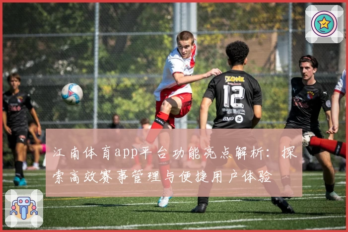 江南体育app平台功能亮点解析：探索高效赛事管理与便捷用户体验