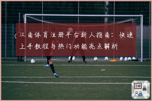 江南体育注册平台新人指南：快速上手教程与热门功能亮点解析
