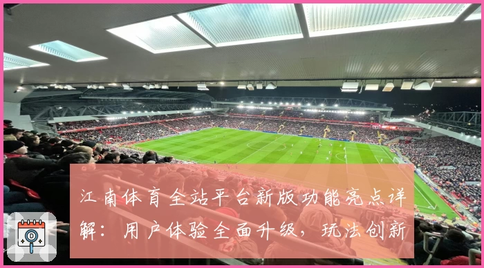 江南体育全站平台新版功能亮点详解：用户体验全面升级，玩法创新引关注