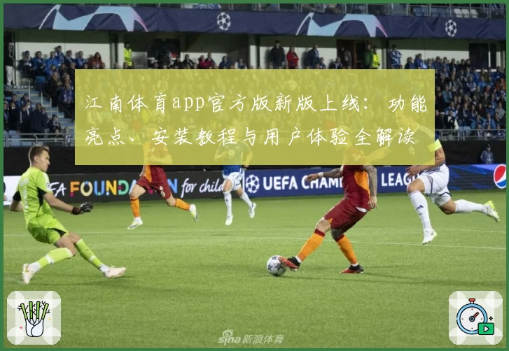 江南体育app官方版新版上线：功能亮点、安装教程与用户体验全解读