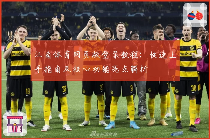 江南体育网页版登录教程：快速上手指南及核心功能亮点解析