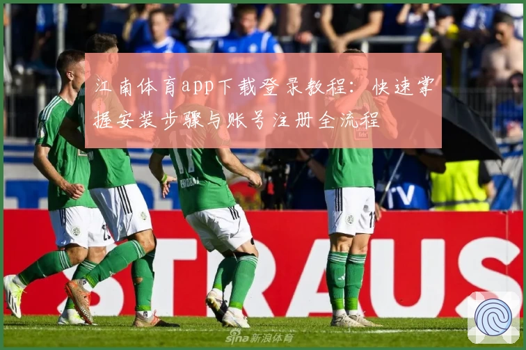 江南体育app下载登录教程：快速掌握安装步骤与账号注册全流程