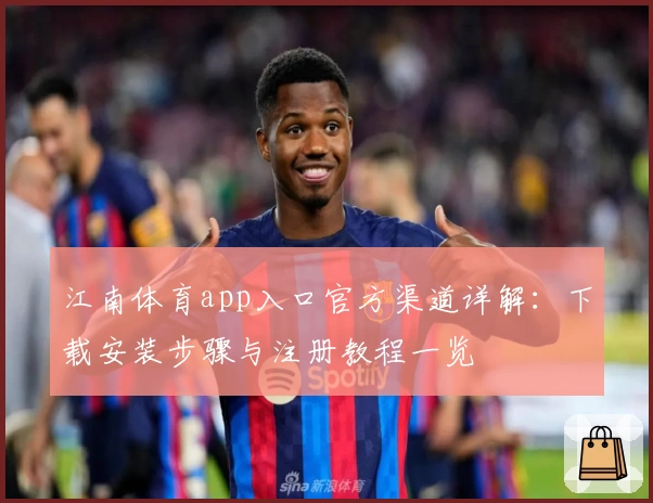 江南体育app入口官方渠道详解：下载安装步骤与注册教程一览